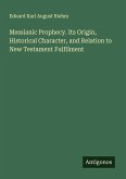 Messianic Prophecy. Its Origin, Historical Character, and Relation to New Testament Fulfilment