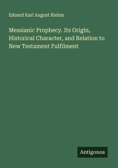 Messianic Prophecy. Its Origin, Historical Character, and Relation to New Testament Fulfilment - Riehm, Eduard Karl August