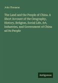 The Land and the People of China. A Short Account of the Geography, History, Religion, Social Life, Art, Industries, and Government of China ad its People