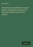 The Elements of Arithmetic, Oral and Written. Designed for Pupils in the Third and Fourth Grades of City Schools