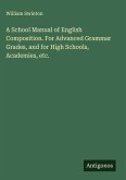 A School Manual of English Composition. For Advanced Grammar Grades, and for High Schools, Academies, etc.