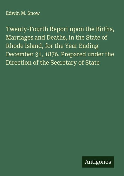 Twenty-Fourth Report upon the Births, Marriages and Deaths, in the State of Rhode Island, for the Year Ending December 31, 1876. Prepared under the Direction of the Secretary of State Twenty-Fourth Report upon the Births, Marriages and Deaths, in the State of Rhode Island, for the Year Ending December 31, 1876. Prepared under the Direction of the Secretary of State