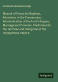 Manual of Forms for Baptism, Admission to the Communion, Administration of the Lord's Supper, Marriage and Funerals. Conformed to the Doctrine and Discipline of the Presbyterian Church