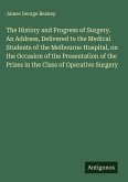 The History and Progress of Surgery. An Address, Delivered to the Medical Students of the Melbourne Hospital, on the Occasion of the Presentation of the Prizes in the Class of Operative Surgery The History and Progress of Surgery. An Address, Delivered to the Medical Students of the Melbourne Hospital, on the Occasion of the Presentation of the Prizes in the Class of Operative Surgery