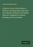 A History of the United States of America. Including Some Important Facts Mostly Omitted in the Smaller Histories. Designed for General Reading and for Academies