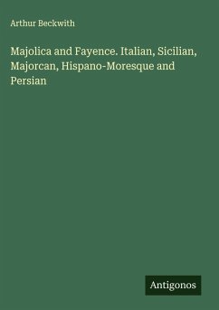 Majolica and Fayence. Italian, Sicilian, Majorcan, Hispano-Moresque and Persian - Beckwith, Arthur