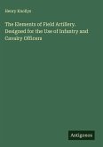 The Elements of Field Artillery. Designed for the Use of Infantry and Cavalry Officers