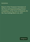 Report of the Treasurer Overseers of the Poor and Superintending School Committee, of the Town of Amherst, for the Year Ending March 1st, 1877