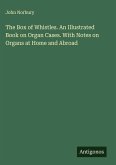 The Box of Whistles. An Illustrated Book on Organ Cases. With Notes on Organs at Home and Abroad
