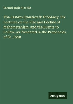 The Eastern Question in Prophecy. Six Lectures on the Rise and Decline of Mahometanism, and the Events to Follow, as Presented in the Prophecies of St. John - Niccolls, Samuel Jack The Eastern Question in Prophecy. Six Lectures on the Rise and Decline of Mahometanism, and the Events to Follow, as Presented in the Prophecies of St. John - Niccolls, Samuel Jack