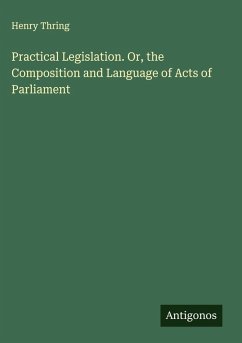 Practical Legislation. Or, the Composition and Language of Acts of Parliament - Thring, Henry