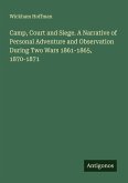 Camp, Court and Siege. A Narrative of Personal Adventure and Observation During Two Wars 1861-1865, 1870-1871