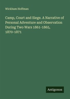 Camp, Court and Siege. A Narrative of Personal Adventure and Observation During Two Wars 1861-1865, 1870-1871 - Hoffman, Wickham