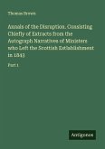 Annals of the Disruption. Consisting Chiefly of Extracts from the Autograph Narratives of Ministers who Left the Scottish Estlablishment in 1843 Annals of the Disruption. Consisting Chiefly of Extracts from the Autograph Narratives of Ministers who Left the Scottish Estlablishment in 1843