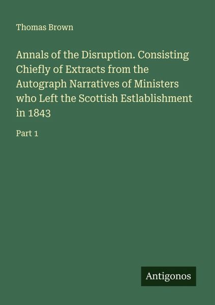 Annals of the Disruption. Consisting Chiefly of Extracts from the Autograph Narratives of Ministers who Left the Scottish Estlablishment in 1843