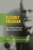 FLEXIBLY FREUDIAN The Collected Works of Jeffrey H. Golland, PhD