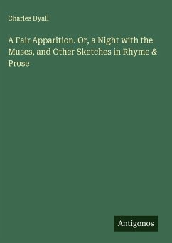 A Fair Apparition. Or, a Night with the Muses, and Other Sketches in Rhyme & Prose - Dyall, Charles A Fair Apparition. Or, a Night with the Muses, and Other Sketches in Rhyme & Prose - Dyall, Charles
