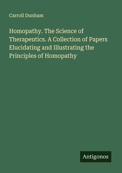 Homopathy. The Science of Therapeutics. A Collection of Papers Elucidating and Illustrating the Principles of Homopathy Homopathy. The Science of Therapeutics. A Collection of Papers Elucidating and Illustrating the Principles of Homopathy