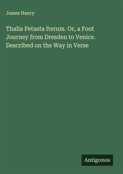 Thalia Petasta Iterum. Or, a Foot Journey from Dresden to Venice. Described on the Way in Verse - Henry, James