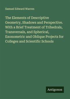 The Elements of Descriptive Geometry, Shadows and Perspective. With a Brief Treatment of Trihedrals, Transversals, and Spherical, Exonometric and Oblique Projects for Colleges and Scientific Schools Cover The Elements of Descriptive Geometry, Shadows and Perspective. With a Brief Treatment of Trihedrals, Transversals, and Spherical, Exonometric and Oblique Projects for Colleges and Scientific Schools