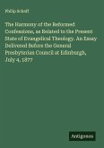 The Harmony of the Reformed Confessions, as Related to the Present State of Evangelical Theology. An Essay Delivered Before the General Presbyterian Council at Edinburgh, July 4, 1877