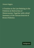 A Treatise on the Law Relating to the Pollution & Obstruction of Watercourses. Together with a Brief Summary of the Various Sources of Rivers Pollution