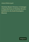 Christian Mosaic Pictures. A Catalogue of Reproductions of Christian Mosaics Exhibited in the South Kensington Museum