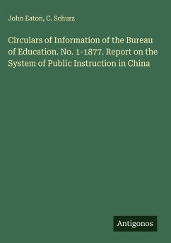 Circulars of Information of the Bureau of Education. No. 1-1877. Report on the System of Public Instruction in China - Eaton, John; Schurz, C. Circulars of Information of the Bureau of Education. No. 1-1877. Report on the System of Public Instruction in China - Eaton, John; Schurz, C.