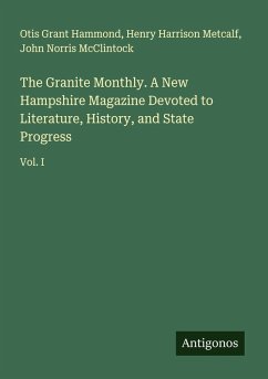 The Granite Monthly. A New Hampshire Magazine Devoted to Literature, History, and State Progress - Hammond, Otis Grant; Metcalf, Henry Harrison; McClintock, John Norris The Granite Monthly. A New Hampshire Magazine Devoted to Literature, History, and State Progress - Hammond, Otis Grant; Metcalf, Henry Harrison; McClintock, John Norris