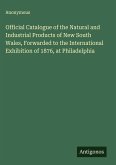 Official Catalogue of the Natural and Industrial Products of New South Wales, Forwarded to the International Exhibition of 1876, at Philadelphia