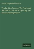 Tyrol and the Tyrolese. The People and the Land in Their Social, Sporting, and Mountaineering Aspects Tyrol and the Tyrolese. The People and the Land in Their Social, Sporting, and Mountaineering Aspects