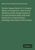 The Rev. Samuel Peters' LL. D. General History of Connecticut, from its First Settlement Under George Fenwick to its Latest Period of Amity with Great Britain Prior to the Revolution Including a Description of the Country