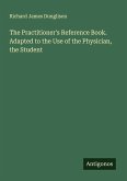 The Practitioner's Reference Book. Adapted to the Use of the Physician, the Student