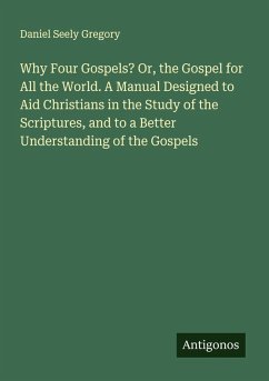 Cover Why Four Gospels? Or, the Gospel for All the World. A Manual Designed to Aid Christians in the Study of the Scriptures, and to a Better Understanding of the Gospels