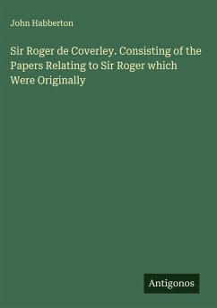 Sir Roger de Coverley. Consisting of the Papers Relating to Sir Roger which Were Originally - Habberton, John