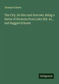 The City, its Sins and Sorrows. Being a Series of Sermons from Luke XIX. 41., and Ragged Schools