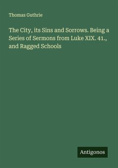 The City, its Sins and Sorrows. Being a Series of Sermons from Luke XIX. 41., and Ragged Schools - Guthrie, Thomas