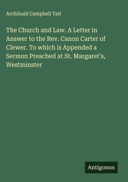 The Church and Law. A Letter in Answer to the Rev. Canon Carter of Clewer. To which is Appended a Sermon Preached at St. Margaret's, Westminster The Church and Law. A Letter in Answer to the Rev. Canon Carter of Clewer. To which is Appended a Sermon Preached at St. Margaret's, Westminster