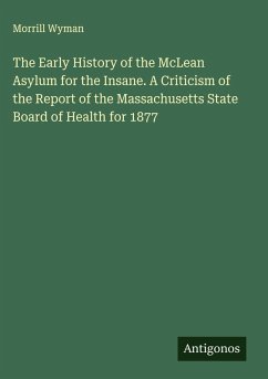 The Early History of the McLean Asylum for the Insane. A Criticism of the Report of the Massachusetts State Board of Health for 1877 - Wyman, Morrill The Early History of the McLean Asylum for the Insane. A Criticism of the Report of the Massachusetts State Board of Health for 1877 - Wyman, Morrill
