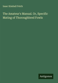 The Amateur's Manual. Or, Specific Mating of Thoroughbred Fowls - Felch, Isaac Kimball