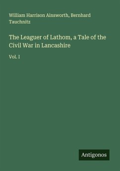 The Leaguer of Lathom, a Tale of the Civil War in Lancashire - Ainsworth, William Harrison; Tauchnitz, Bernhard