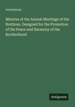 Minutes of the Annual Meetings of the Brethren. Designed for the Promotion of the Peace and Harmony of the Brotherhood - Anonymous Minutes of the Annual Meetings of the Brethren. Designed for the Promotion of the Peace and Harmony of the Brotherhood - Anonymous