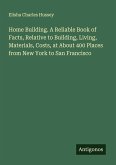 Home Building. A Reliable Book of Facts, Relative to Building, Living, Materials, Costs, at About 400 Places from New York to San Francisco