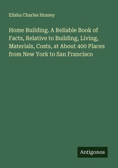 Cover Home Building. A Reliable Book of Facts, Relative to Building, Living, Materials, Costs, at About 400 Places from New York to San Francisco