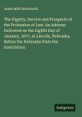 The Dignity, Service and Prospects of the Profession of Law. An Address Delivered on the Eighth Day of January, 1877, at Lincoln, Nebraska, Before the Nebraska State Bar Association