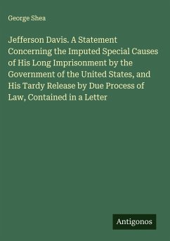 Cover Jefferson Davis. A Statement Concerning the Imputed Special Causes of His Long Imprisonment by the Government of the United States, and His Tardy Release by Due Process of Law, Contained in a Letter