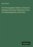 The Phonographic Reader. A Course of Reading in Phonetic Shorthand. In the Corresponding Style, with a Key