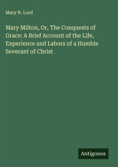 Cover Mary Milton, Or, The Conquests of Grace: A Brief Account of the Life, Experience and Labors of a Humble Severant of Christ