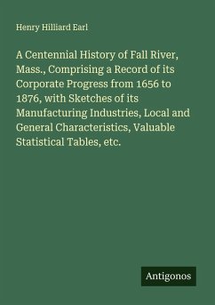 Cover A Centennial History of Fall River, Mass., Comprising a Record of its Corporate Progress from 1656 to 1876, with Sketches of its Manufacturing Industries, Local and General Characteristics, Valuable Statistical Tables, etc.