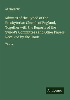 Minutes of the Synod of the Presbyterian Church of England, Together with the Reports of the Synod's Committees and Other Papers Received by the Court - Anonymous
